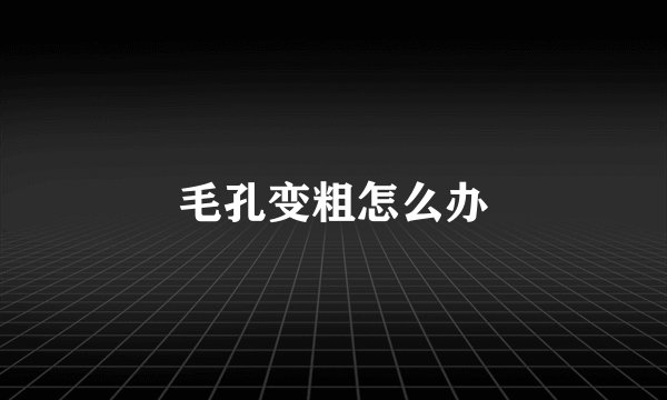 毛孔变粗怎么办