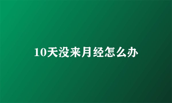 10天没来月经怎么办