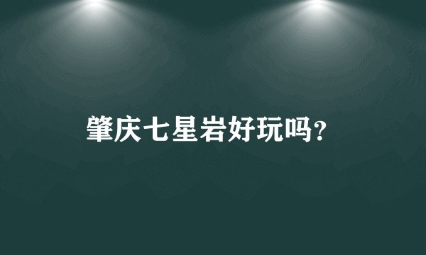 肇庆七星岩好玩吗？