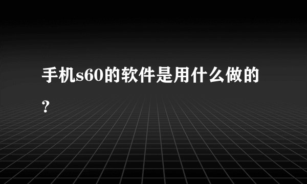 手机s60的软件是用什么做的？
