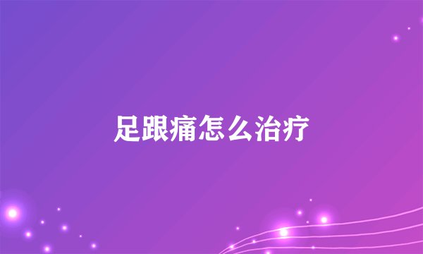 足跟痛怎么治疗