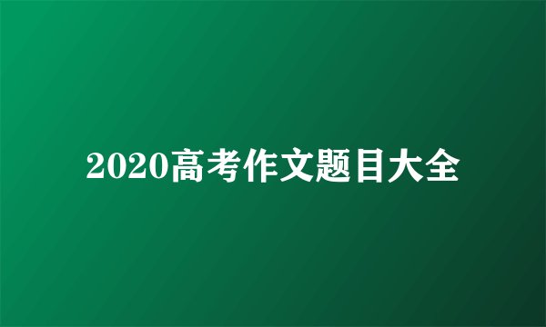 2020高考作文题目大全