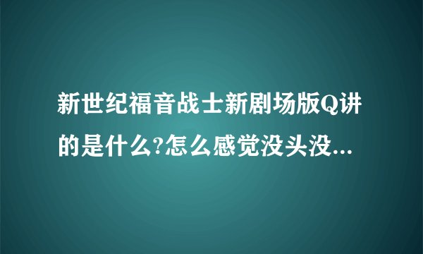 新世纪福音战士新剧场版Q讲的是什么?怎么感觉没头没尾的?第四部会有解释吗？