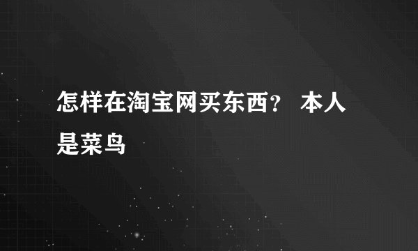怎样在淘宝网买东西？ 本人是菜鸟