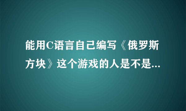 能用C语言自己编写《俄罗斯方块》这个游戏的人是不是就算是高手了？