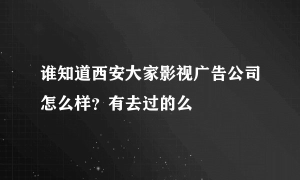 谁知道西安大家影视广告公司怎么样？有去过的么