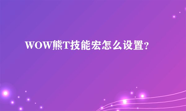 WOW熊T技能宏怎么设置？
