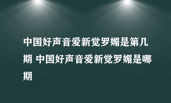 中国好声音爱新觉罗媚是第几期 中国好声音爱新觉罗媚是哪期
