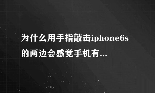 为什么用手指敲击iphone6s的两边会感觉手机有颤动，都是这样么？
