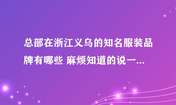 总部在浙江义乌的知名服装品牌有哪些 麻烦知道的说一下 譬如浪莎....