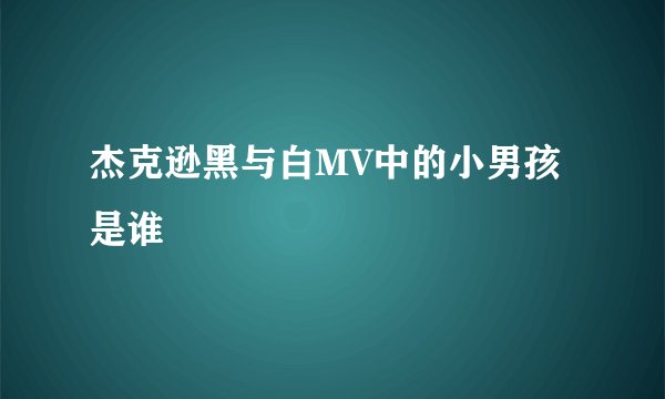 杰克逊黑与白MV中的小男孩是谁