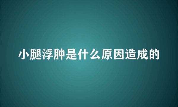 小腿浮肿是什么原因造成的