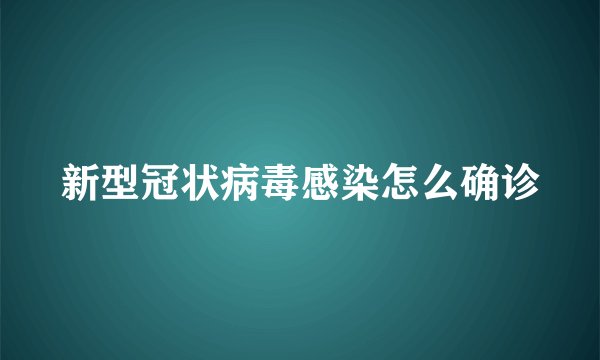 新型冠状病毒感染怎么确诊