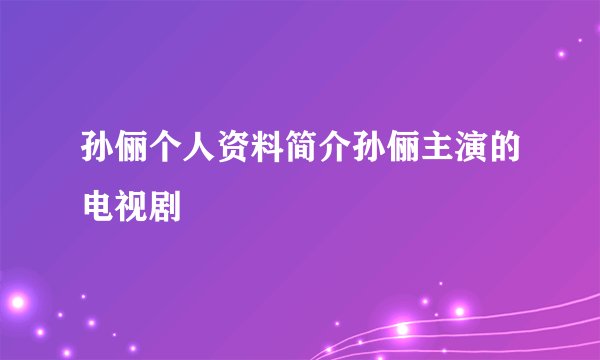 孙俪个人资料简介孙俪主演的电视剧