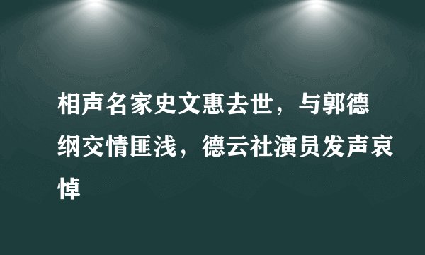 相声名家史文惠去世，与郭德纲交情匪浅，德云社演员发声哀悼