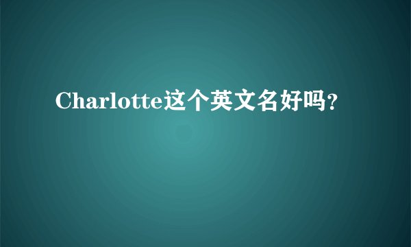Charlotte这个英文名好吗？