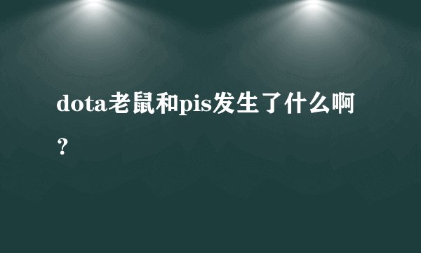 dota老鼠和pis发生了什么啊？