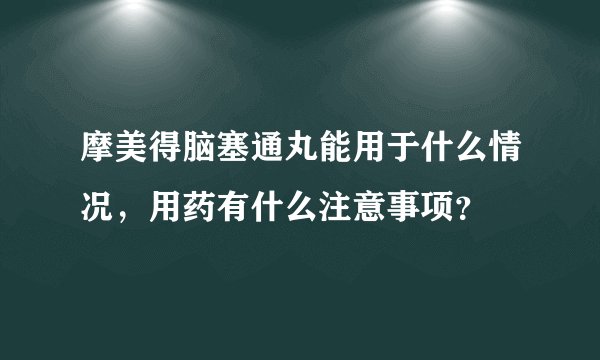 摩美得脑塞通丸能用于什么情况，用药有什么注意事项？