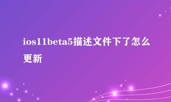 ios11beta5描述文件下了怎么更新