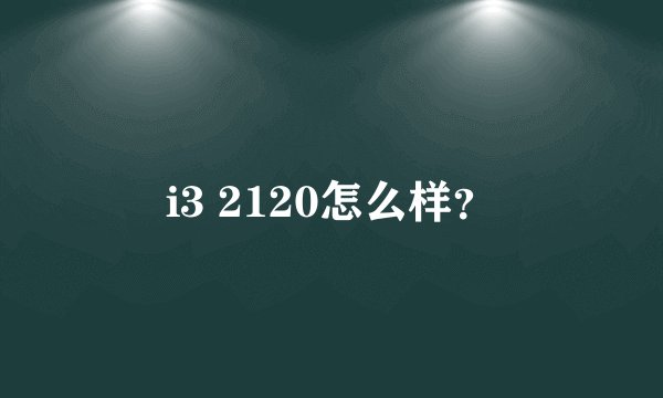 i3 2120怎么样？
