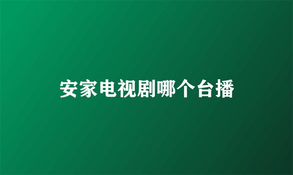安家电视剧哪个台播
