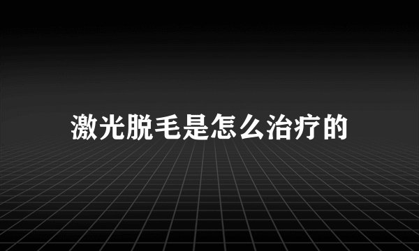 激光脱毛是怎么治疗的