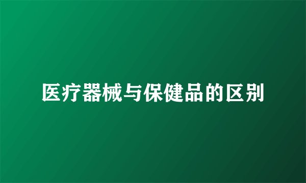 医疗器械与保健品的区别