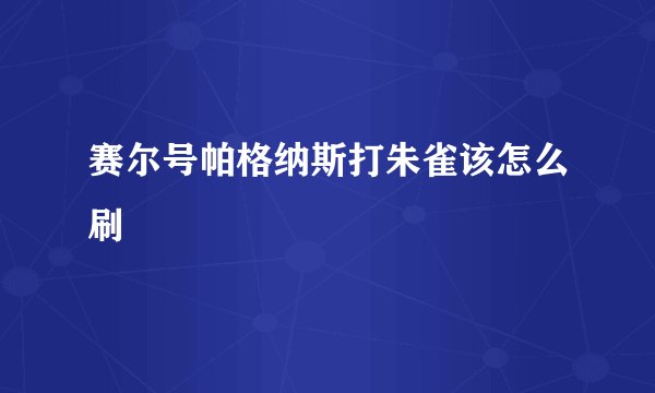 赛尔号帕格纳斯打朱雀该怎么刷