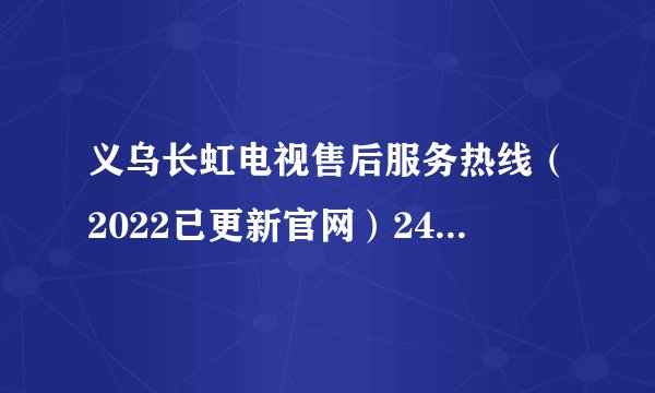 义乌长虹电视售后服务热线（2022已更新官网）24小时电话