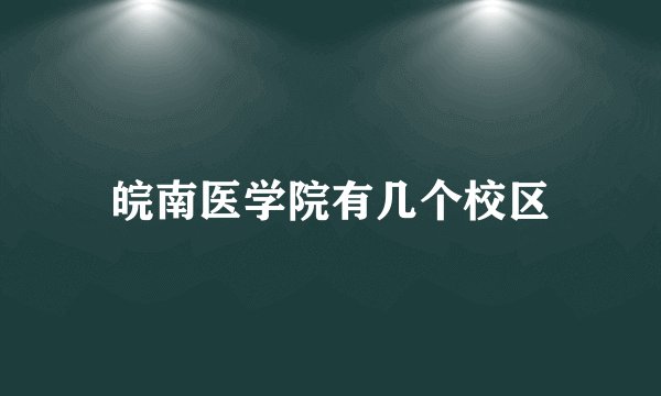 皖南医学院有几个校区