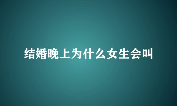 结婚晚上为什么女生会叫