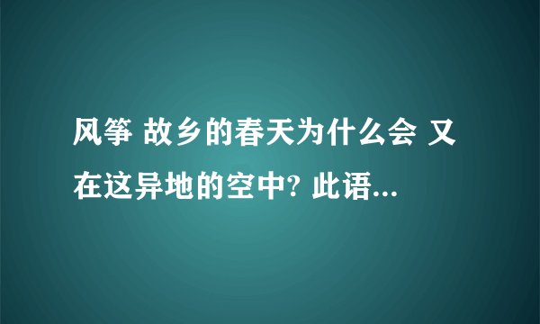 风筝 故乡的春天为什么会 又在这异地的空中? 此语句包含的什么意思?