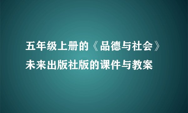 五年级上册的《品德与社会》未来出版社版的课件与教案