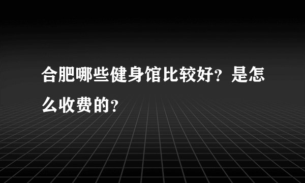 合肥哪些健身馆比较好？是怎么收费的？