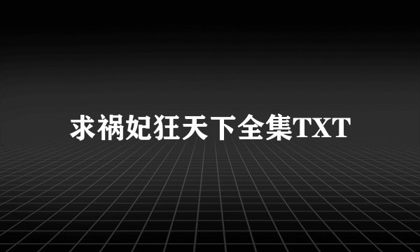 求祸妃狂天下全集TXT