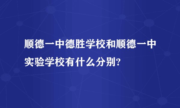 顺德一中德胜学校和顺德一中实验学校有什么分别?