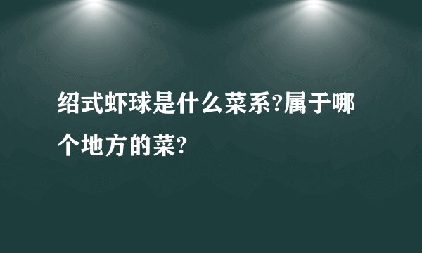 绍式虾球是什么菜系?属于哪个地方的菜?