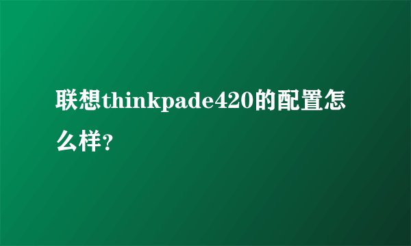 联想thinkpade420的配置怎么样？