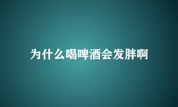 为什么喝啤酒会发胖啊