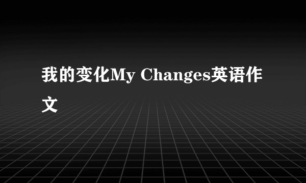 我的变化My Changes英语作文