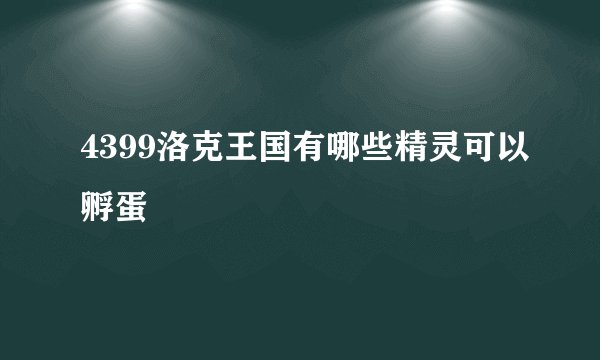 4399洛克王国有哪些精灵可以孵蛋