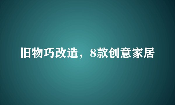 旧物巧改造，8款创意家居