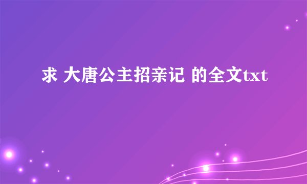 求 大唐公主招亲记 的全文txt