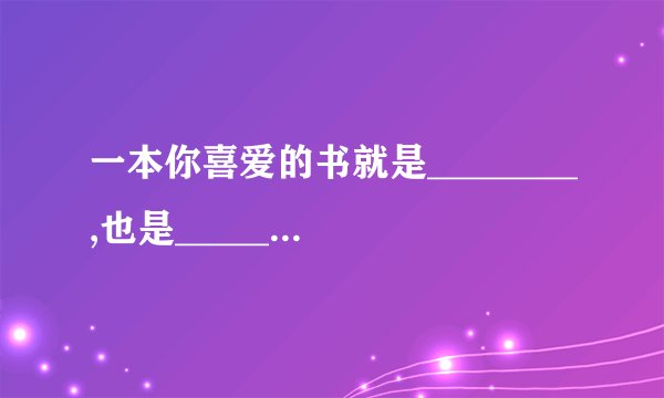 一本你喜爱的书就是________,也是___________.