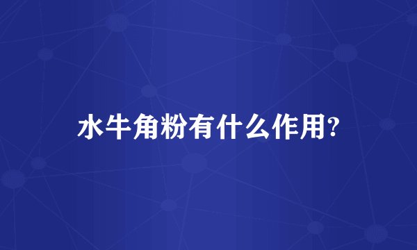水牛角粉有什么作用?