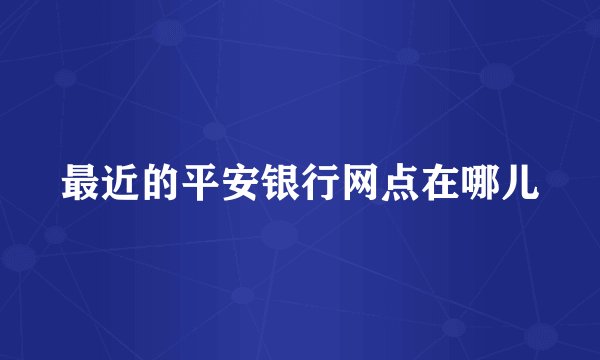 最近的平安银行网点在哪儿