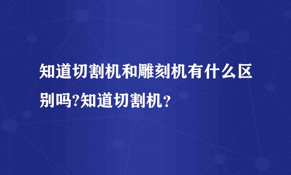 知道切割机和雕刻机有什么区别吗?知道切割机？