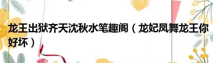 龙王出狱齐天沈秋水笔趣阁（龙妃凤舞龙王你好坏）