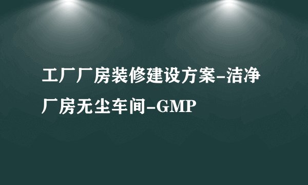 工厂厂房装修建设方案-洁净厂房无尘车间-GMP
