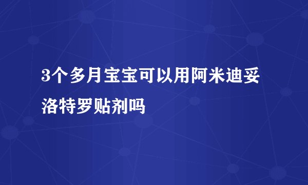 3个多月宝宝可以用阿米迪妥洛特罗贴剂吗